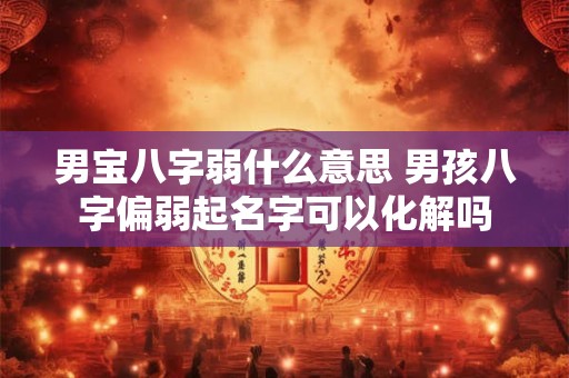 男宝八字弱什么意思 男孩八字偏弱起名字可以化解吗