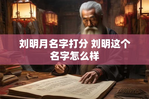 刘明月名字打分 刘明这个名字怎么样