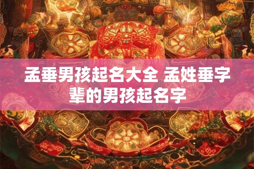 孟垂男孩起名大全 孟姓垂字辈的男孩起名字