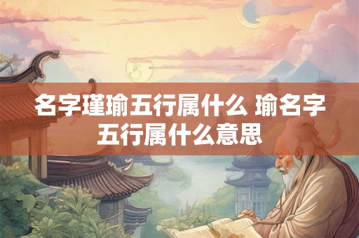 名字瑾瑜五行属什么 瑜名字五行属什么意思