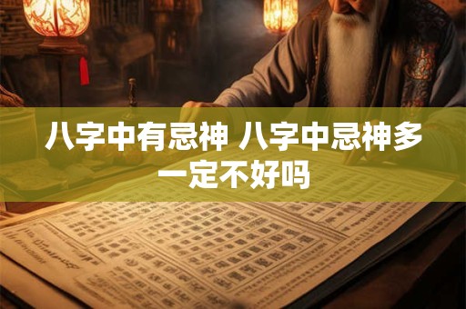 八字中有忌神 八字中忌神多一定不好吗