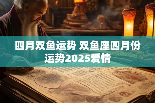 四月双鱼运势 双鱼座四月份运势2025爱情