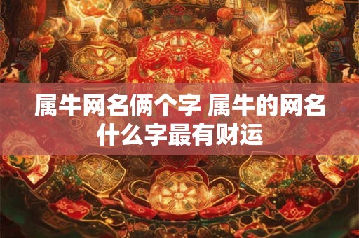 属牛网名俩个字 属牛的网名什么字最有财运