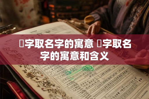蒅字取名字的寓意 蒅字取名字的寓意和含义 蒅字取名字的寓意 蒅字取名字的寓意和含义