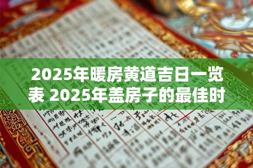 2025年暖房黄道吉日一览表 2025年盖房子的最佳时间