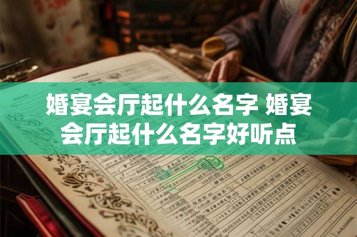 婚宴会厅起什么名字 婚宴会厅起什么名字好听点