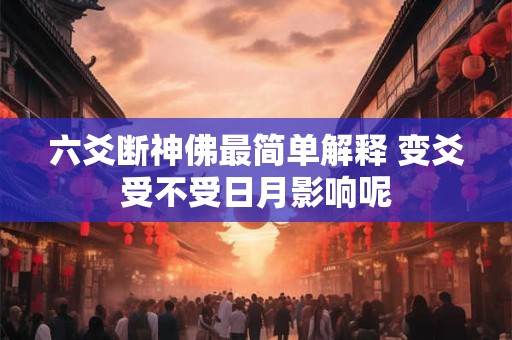 六爻断神佛最简单解释 变爻受不受日月影响呢