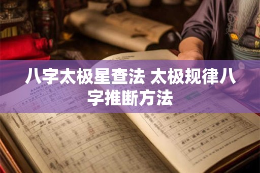 八字太极星查法 太极规律八字推断方法