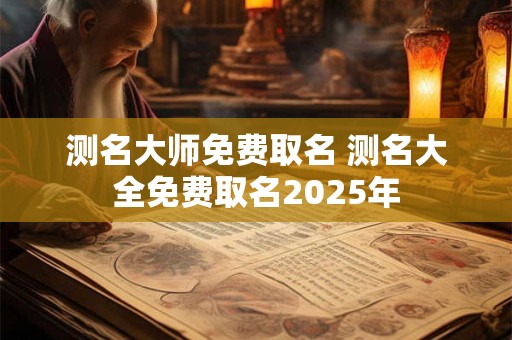 测名大师免费取名 测名大全免费取名2025年