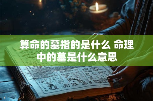 算命的墓指的是什么 命理中的墓是什么意思