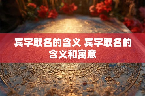 宾字取名的含义 宾字取名的含义和寓意