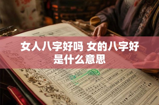 女人八字好吗 女的八字好是什么意思 女人八字好吗 女的八字好是什么意思
