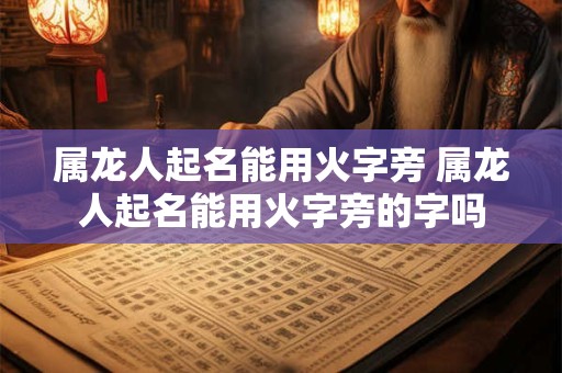 属龙人起名能用火字旁 属龙人起名能用火字旁的字吗