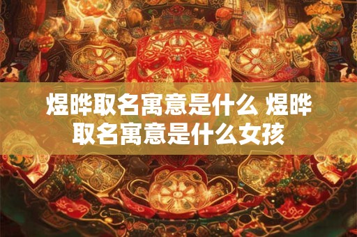 煜晔取名寓意是什么 煜晔取名寓意是什么女孩