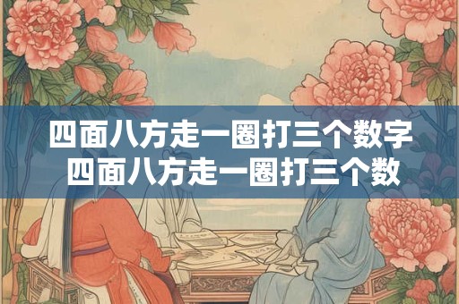 四面八方走一圈打三个数字 四面八方走一圈打三个数字是多少
