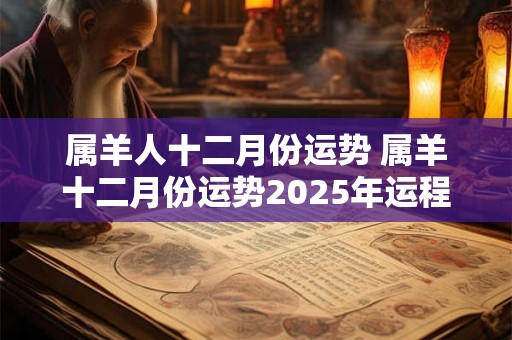 属羊人十二月份运势 属羊十二月份运势2025年运程如何样呢女
