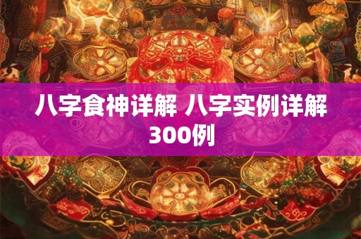 八字食神详解 八字实例详解300例