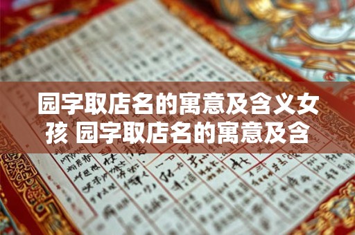 园字取店名的寓意及含义女孩 园字取店名的寓意及含义女孩怎么取
