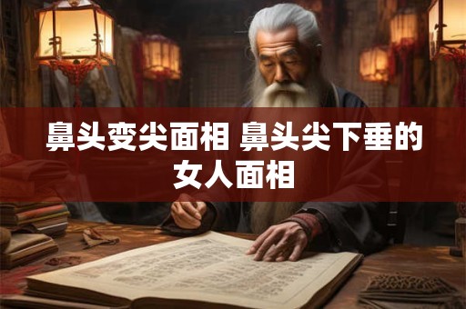 鼻头变尖面相 鼻头尖下垂的女人面相