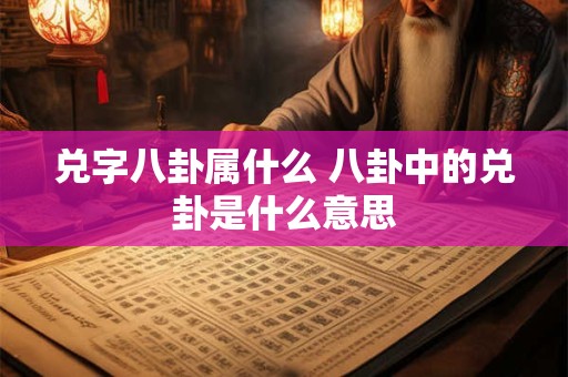 兑字八卦属什么 八卦中的兑卦是什么意思