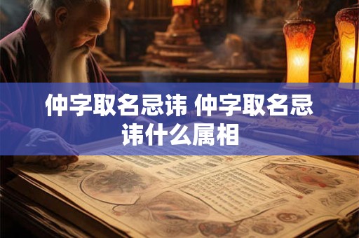 仲字取名忌讳 仲字取名忌讳什么属相