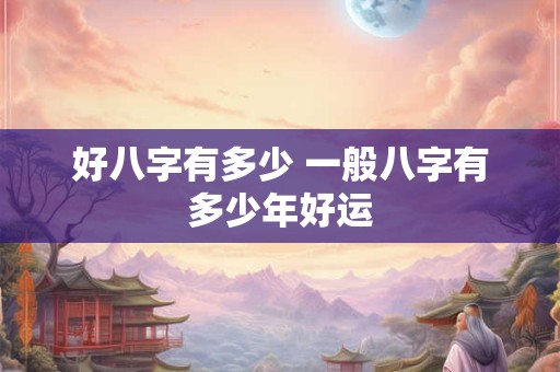 好八字有多少 一般八字有多少年好运
