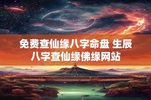 免费查仙缘八字命盘 生辰八字查仙缘佛缘网站