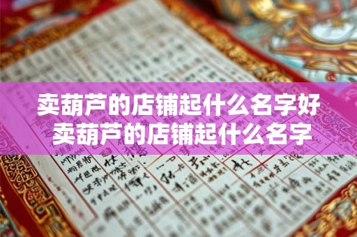卖葫芦的店铺起什么名字好 卖葫芦的店铺起什么名字好听