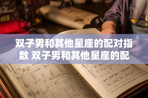 双子男和其他星座的配对指数 双子男和其他星座的配对指数是多少
