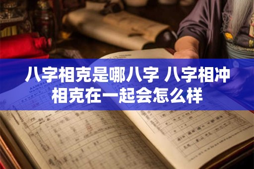 八字相克是哪八字 八字相冲相克在一起会怎么样