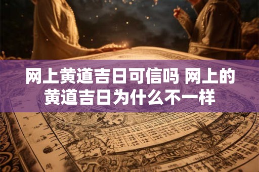 网上黄道吉日可信吗 网上的黄道吉日为什么不一样