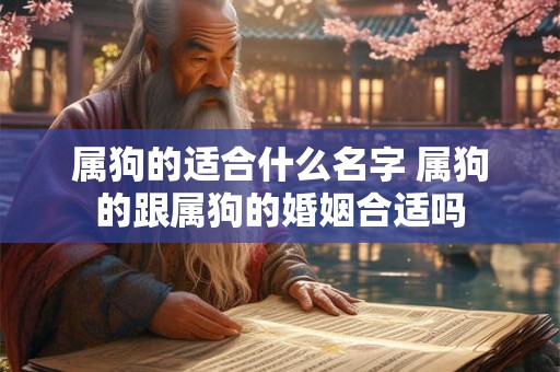 属狗的适合什么名字 属狗的跟属狗的婚姻合适吗