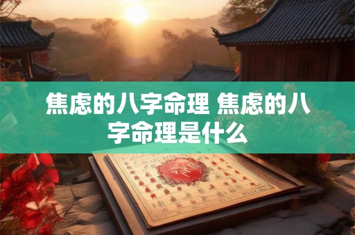 焦虑的八字命理 焦虑的八字命理是什么