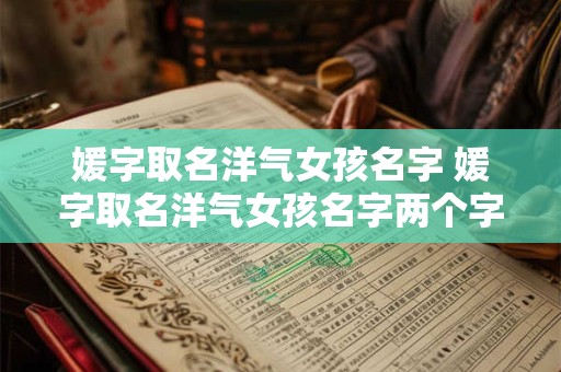 媛字取名洋气女孩名字 媛字取名洋气女孩名字两个字