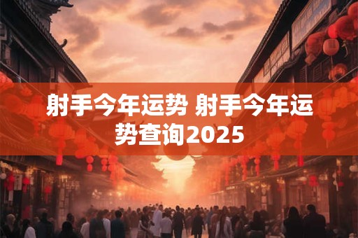 射手今年运势 射手今年运势查询2025