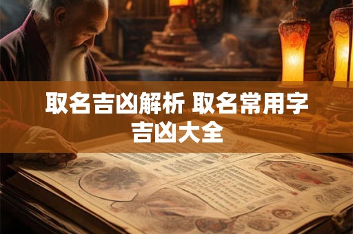 取名吉凶解析 取名常用字吉凶大全