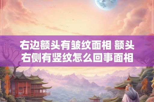 右边额头有皱纹面相 额头右侧有竖纹怎么回事面相