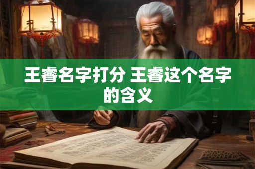 王睿名字打分 王睿这个名字的含义