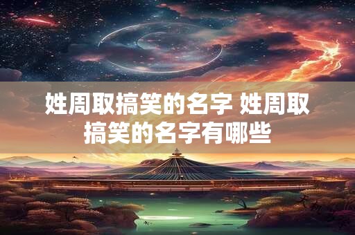 姓周取搞笑的名字 姓周取搞笑的名字有哪些