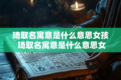 琦取名寓意是什么意思女孩 琦取名寓意是什么意思女孩子