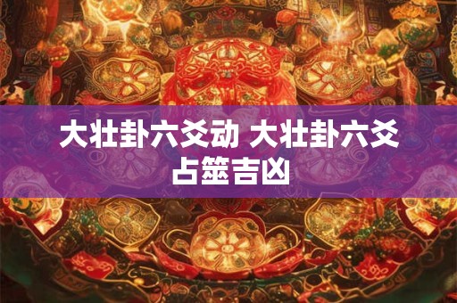 大壮卦六爻动 大壮卦六爻占筮吉凶