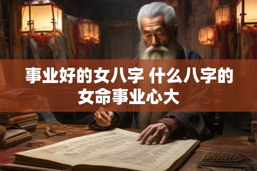 事业好的女八字 什么八字的女命事业心大