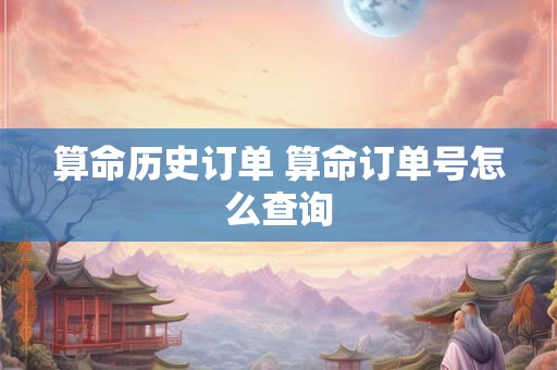 算命历史订单 算命订单号怎么查询