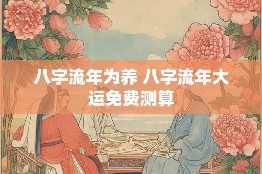 八字流年为养 八字流年大运免费测算