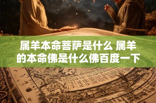 属羊本命菩萨是什么 属羊的本命佛是什么佛百度一下