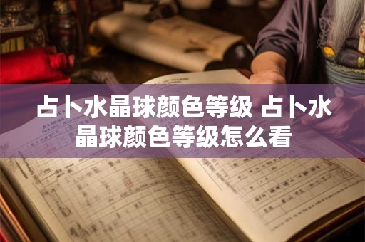 占卜水晶球颜色等级 占卜水晶球颜色等级怎么看