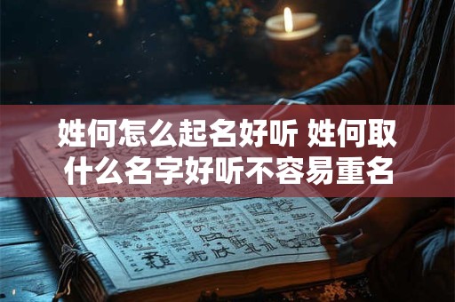 姓何怎么起名好听 姓何取什么名字好听不容易重名