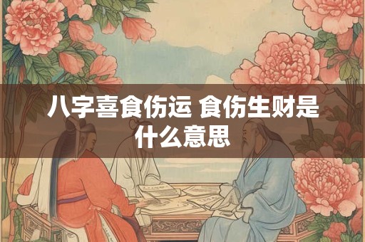 八字喜食伤运 食伤生财是什么意思