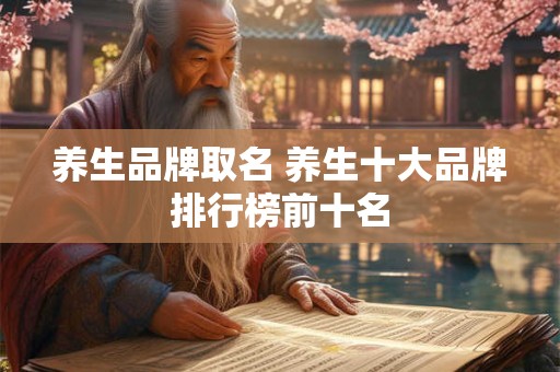 养生品牌取名 养生十大品牌排行榜前十名