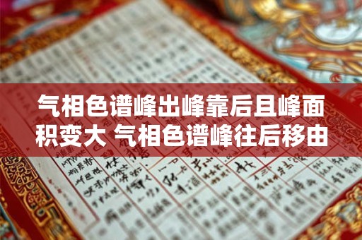气相色谱峰出峰靠后且峰面积变大 气相色谱峰往后移由什么原因引起的